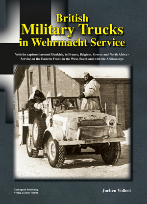 TANKOGRAD BRITISH MILITARY TRUCKS IN WEHRMACHT SERVICE VEHICLES CAPTURED AROUND DUNKIRK, IN FRANCE, BELGIUM, GREECE AND NORTH AFRICA - SERVICE ON THE EASTERN FRONT, IN THE WEST, SOUTH AND WITH THE AFRIKAKORPS