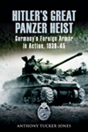 HITLER'S GREAT PANZER HEIST GERMANY'S FOREIGN ARMOR IN ACTION 1939 - 45