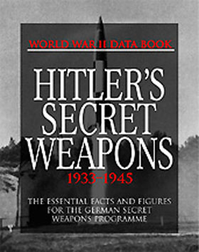 HITLER'S SECRET WEAPONS 1933 - 1945 THE ESSENTIAL FACTS AND FIGURES FOR GERMANY'S SECRET WEAPON'S PROGRAM