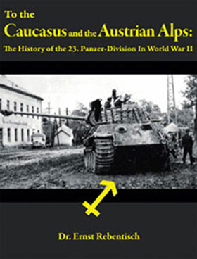TO THE CAUCASUS AND THE AUSTRIAN ALPS THE HISTORY OF THE 23 PANZER-DIVISION IN WORLD WAR II