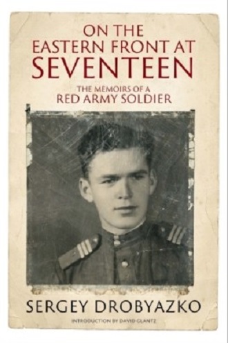 ON THE EASTERN FRONT AT SEVENTEEN: THE MEMOIRS OF A RED ARMY SOLDIER