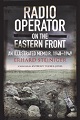 RADIO OPERATOR ON THE EASTERN FRONT AN ILLUSTRATED MEMOIR, 1940 - 1949