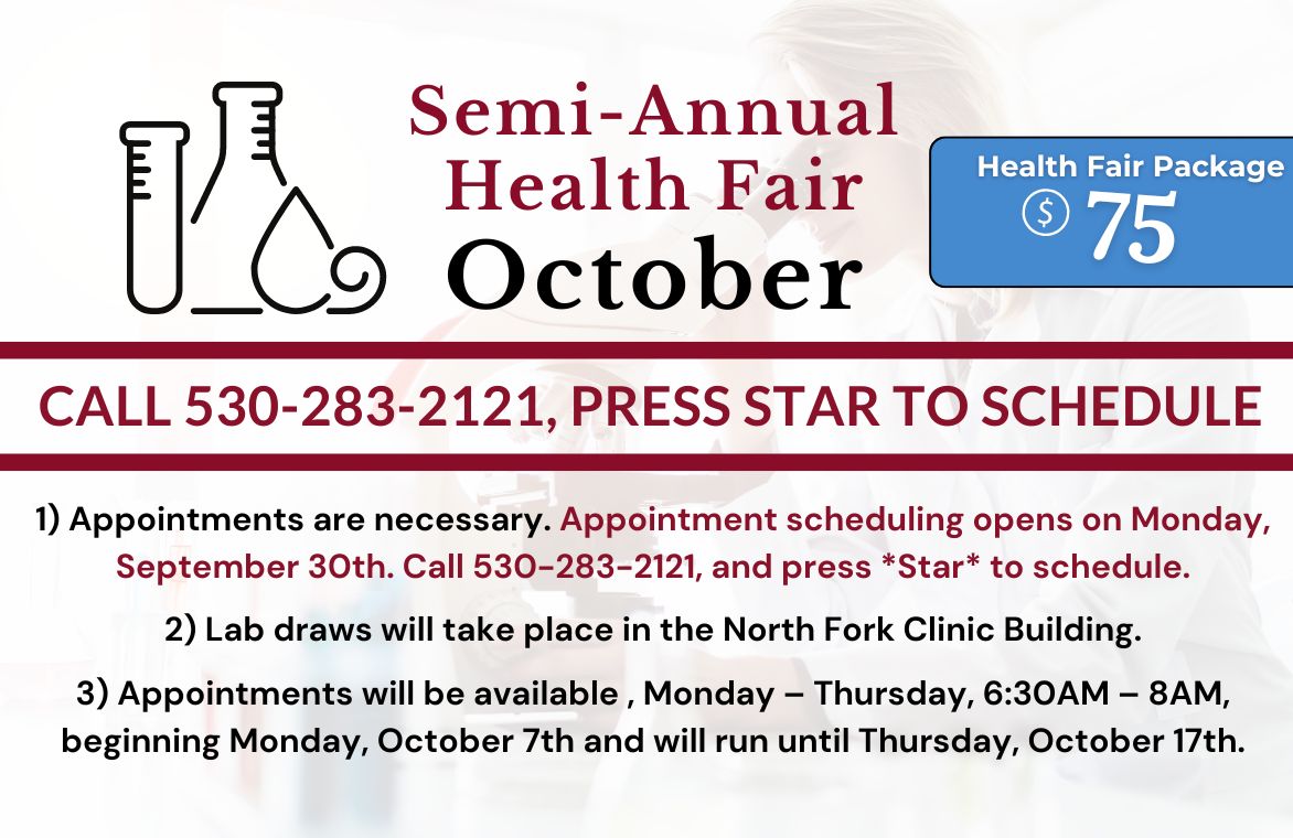 Semi-Annual Health Fair: October. Call 530-283-2121. Press Star to Schedule. Health Fair Package is $75. Offered October 7-10 and 14-17.