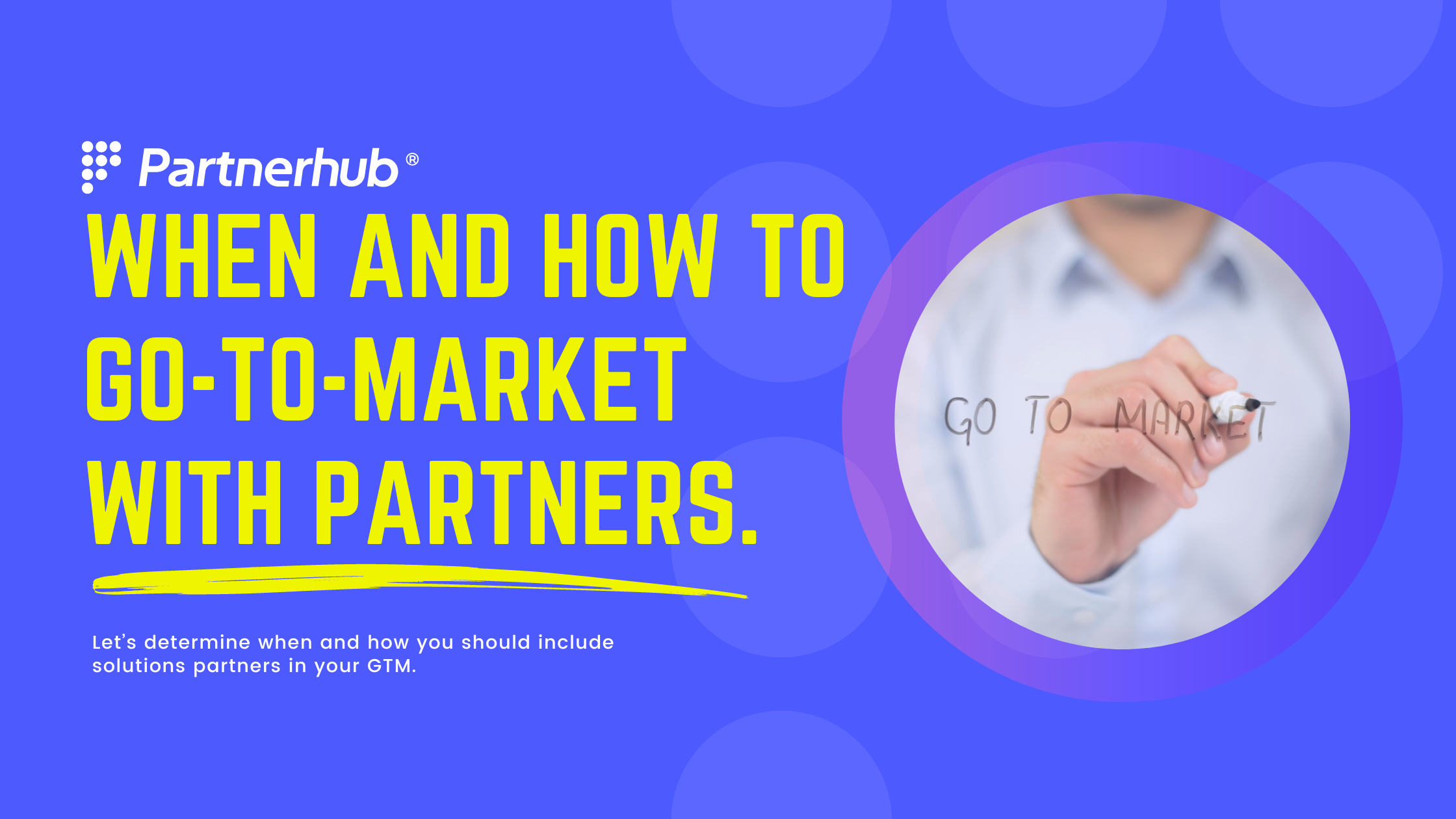 When and how to go-to-market  with partners.